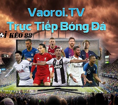 VaoroiTV – Xem trực tiếp bóng đá hôm nay, miễn phí tại Vào Rồi TV