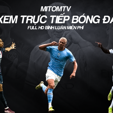 Mitomtv trực tiếp bóng đá full HD, có bình luận tiếng Việt tại Mitom.tv