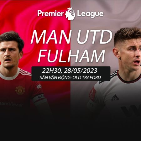 Soi kèo Man Utd vs Fulham ngày 28/05 lúc 22h30
